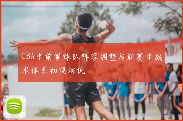 CBA季前赛球队阵容调整与新赛季战术体系初现端倪