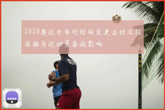 2020奥运会举行时间变更后的日程安排与运动员备战影响