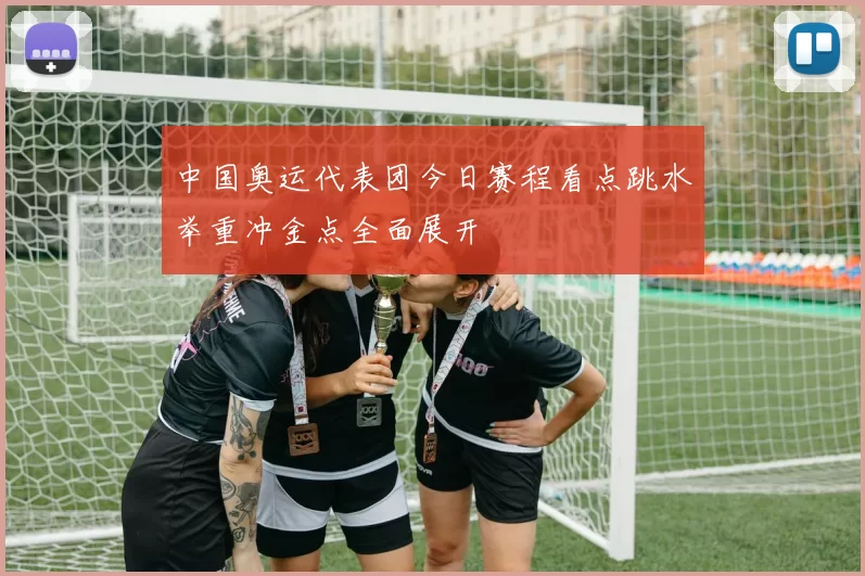 中国奥运代表团今日赛程看点跳水举重冲金点全面展开