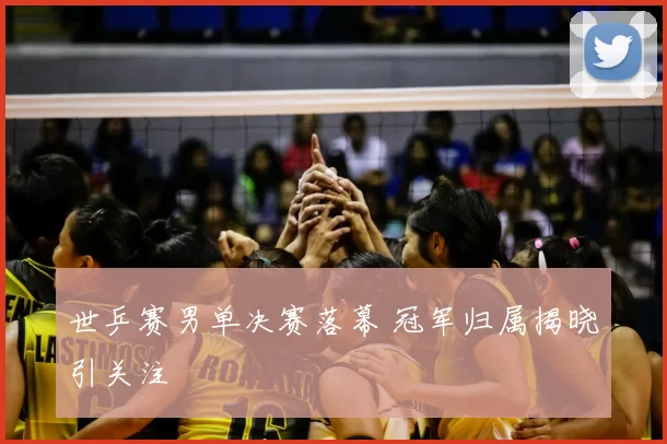 世乒赛男单决赛落幕 冠军归属揭晓引关注