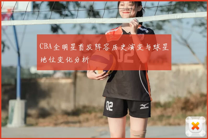 CBA全明星首发阵容历史演变与球星地位变化分析