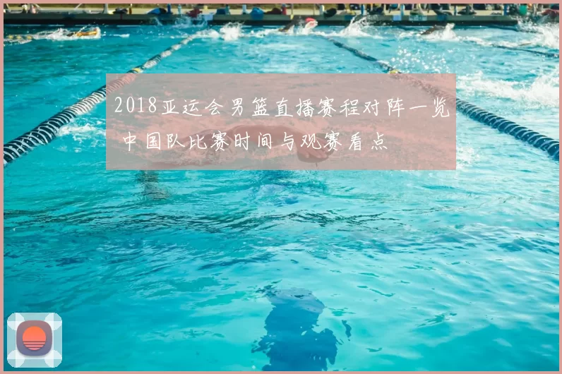 2018亚运会男篮直播赛程对阵一览 中国队比赛时间与观赛看点