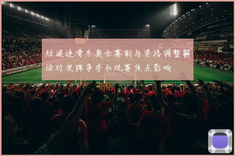 短道速滑冬奥会赛制与资格调整解读对奖牌争夺和观赛焦点影响