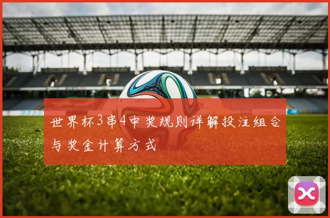 世界杯3串4中奖规则详解投注组合与奖金计算方式