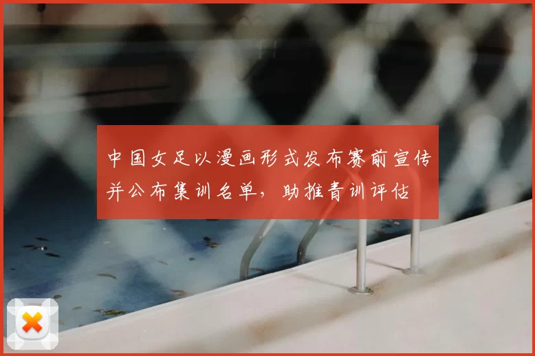 中国女足以漫画形式发布赛前宣传并公布集训名单,助推青训评估