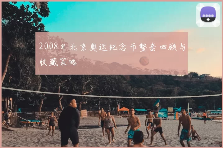 2008年北京奥运纪念币整套回顾与收藏策略