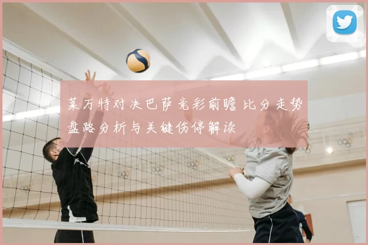 莱万特对决巴萨竞彩前瞻 比分走势盘路分析与关键伤停解读