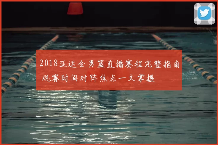 2018亚运会男篮直播赛程完整指南 观赛时间对阵焦点一文掌握