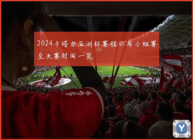 2024卡塔尔亚洲杯赛程公布小组赛至决赛时间一览