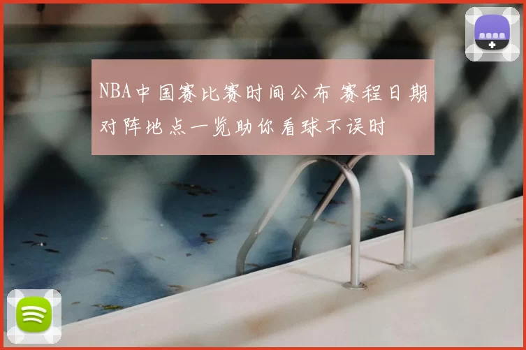 NBA中国赛比赛时间公布 赛程日期对阵地点一览助你看球不误时