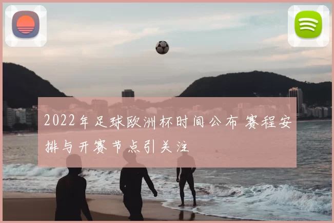 2022年足球欧洲杯时间公布 赛程安排与开赛节点引关注