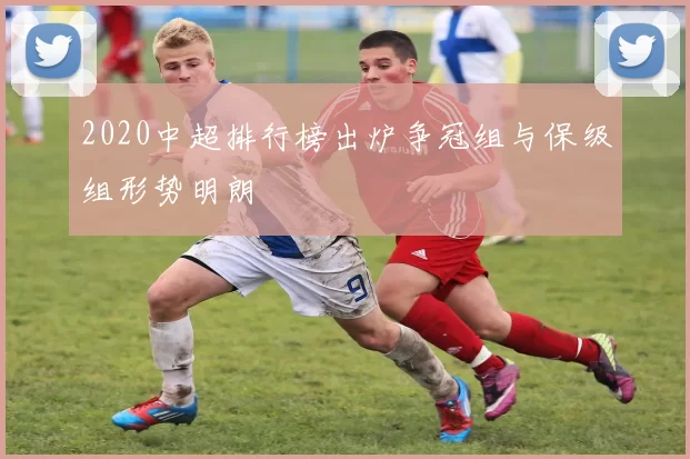2020中超排行榜出炉争冠组与保级组形势明朗