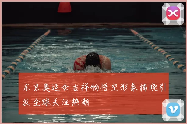 东京奥运会吉祥物悟空形象揭晓引发全球关注热潮