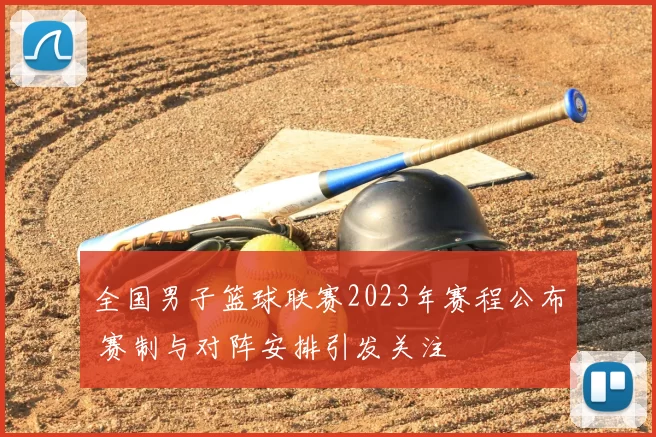 全国男子篮球联赛2023年赛程公布 赛制与对阵安排引发关注