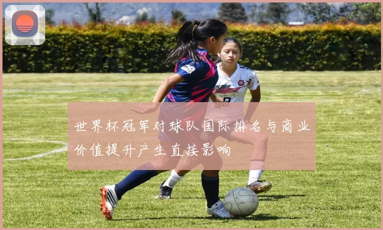 世界杯冠军对球队国际排名与商业价值提升产生直接影响