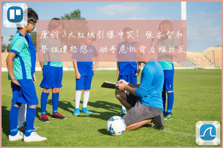 原创 3大红线引爆冲突！张本智和祭祖遭怒怼，动手危机背后谁该反思？