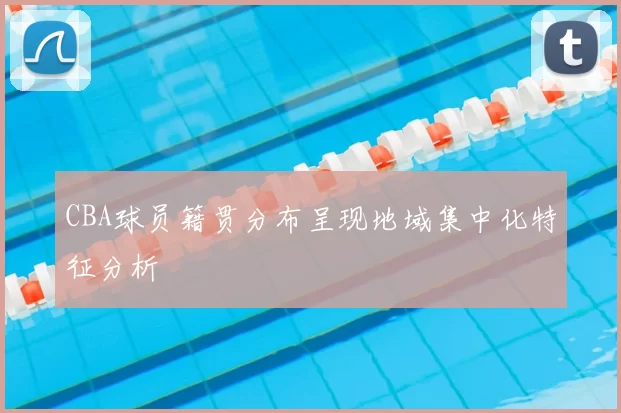 CBA球员籍贯分布呈现地域集中化特征分析