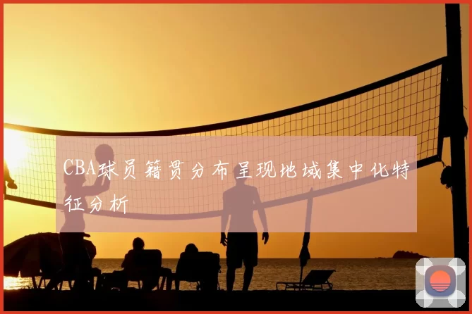 CBA球员籍贯分布呈现地域集中化特征分析