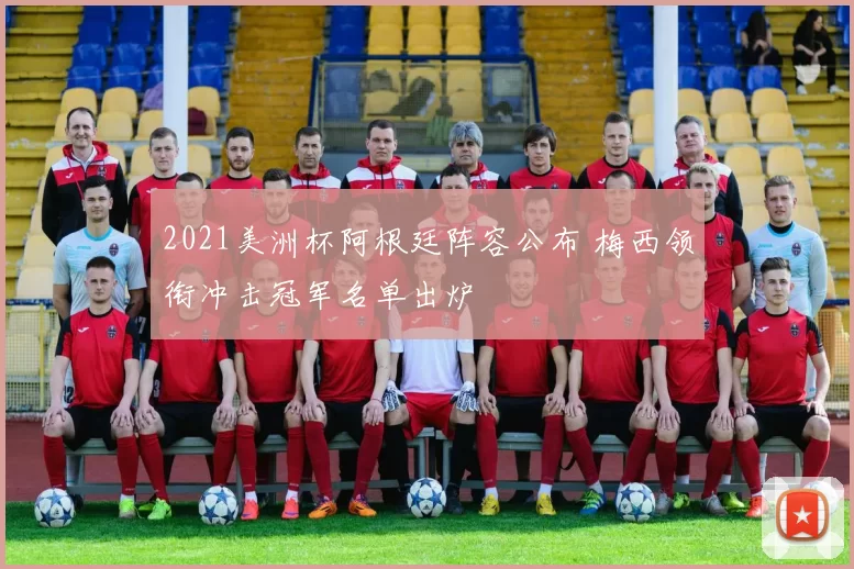 2021美洲杯阿根廷阵容公布 梅西领衔冲击冠军名单出炉