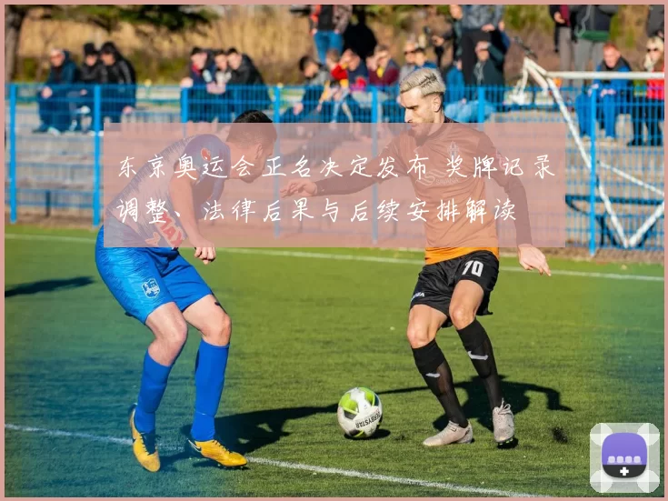 东京奥运会正名决定发布 奖牌记录调整、法律后果与后续安排解读