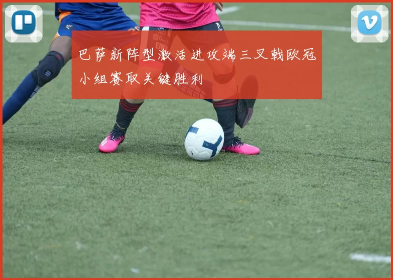 巴萨新阵型激活进攻端三叉戟欧冠小组赛取关键胜利