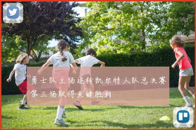 勇士队主场逆转凯尔特人队总决赛第三场取得关键胜利