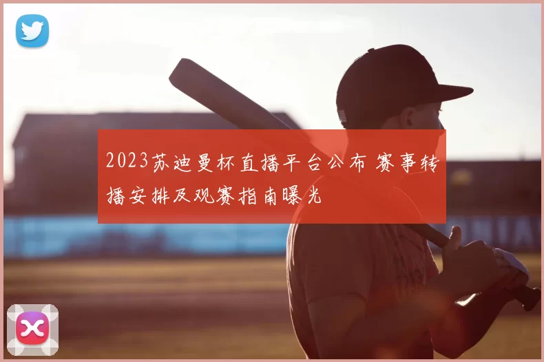 2023苏迪曼杯直播平台公布 赛事转播安排及观赛指南曝光
