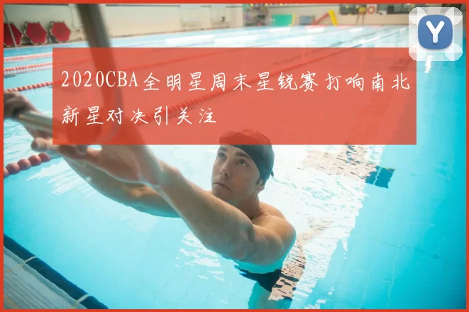 2020CBA全明星周末星锐赛打响南北新星对决引关注