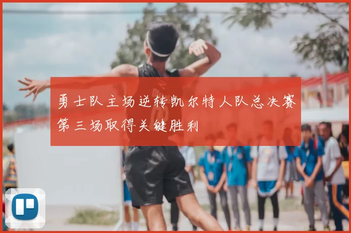 勇士队主场逆转凯尔特人队总决赛第三场取得关键胜利