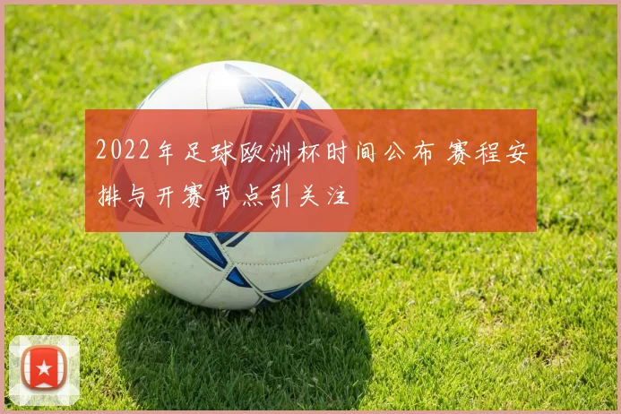 2022年足球欧洲杯时间公布 赛程安排与开赛节点引关注
