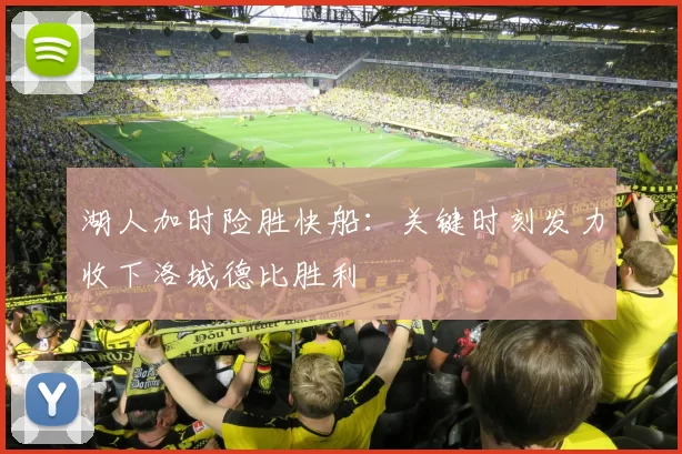 湖人加时险胜快船：关键时刻发力收下洛城德比胜利
