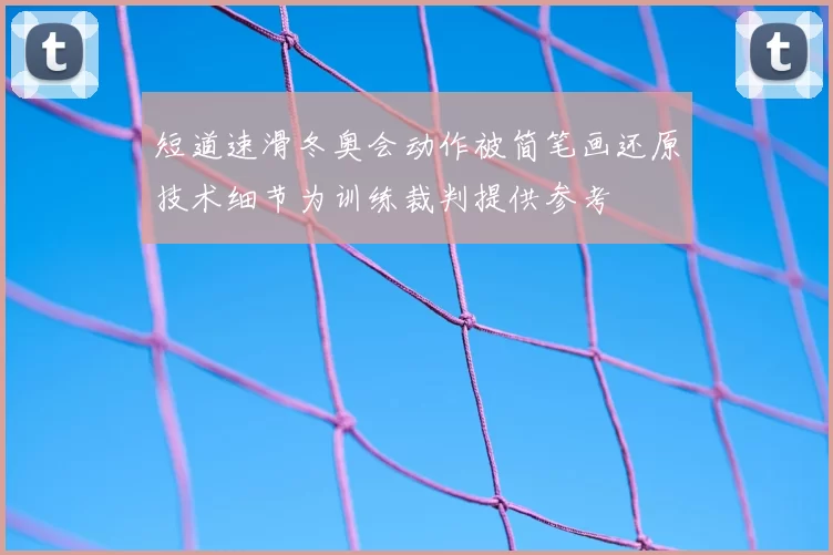 短道速滑冬奥会动作被简笔画还原技术细节为训练裁判提供参考