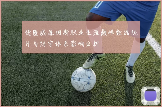 德隆威廉姆斯职业生涯巅峰数据统计与防守体系影响分析