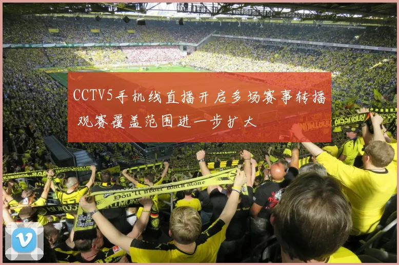 CCTV5手机线直播开启多场赛事转播 观赛覆盖范围进一步扩大