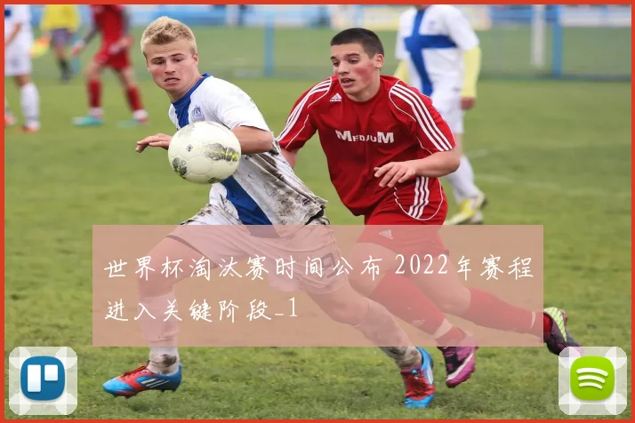 世界杯淘汰赛时间公布 2022年赛程进入关键阶段_1