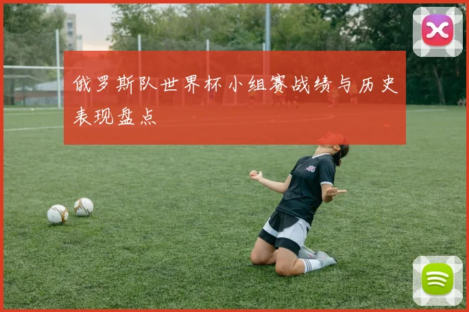 俄罗斯队世界杯小组赛战绩与历史表现盘点
