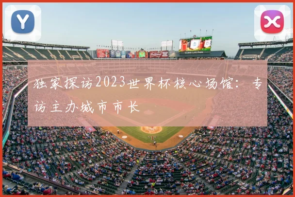独家探访2023世界杯核心场馆:专访主办城市市长