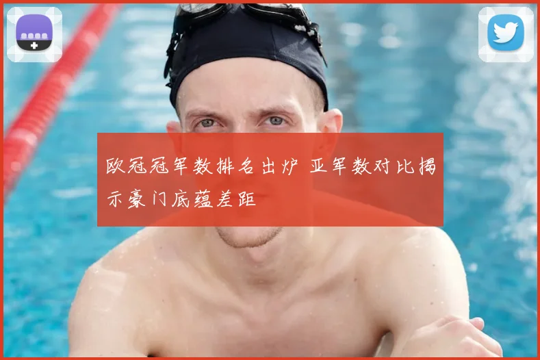 欧冠冠军数排名出炉 亚军数对比揭示豪门底蕴差距