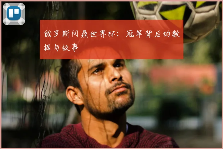 俄罗斯问鼎世界杯:冠军背后的数据与故事