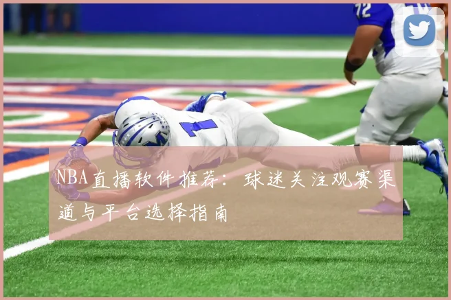 NBA直播软件推荐：球迷关注观赛渠道与平台选择指南