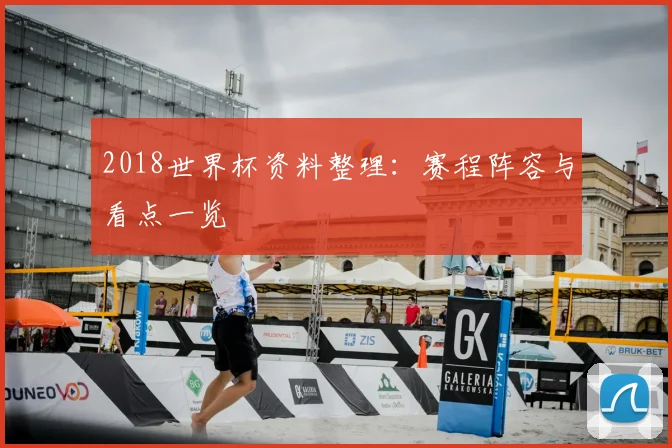 2018世界杯资料整理:赛程阵容与看点一览