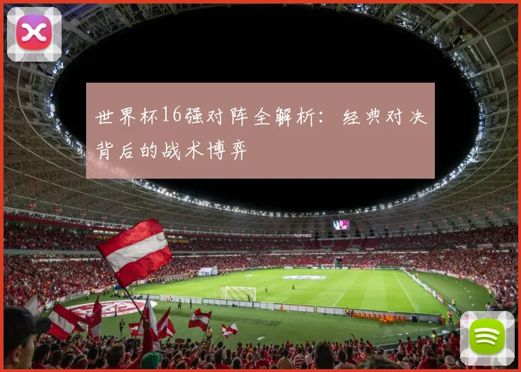 世界杯16强对阵全解析：经典对决背后的战术博弈