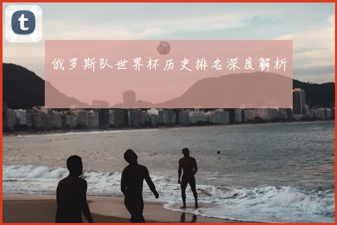 俄罗斯队世界杯历史排名深度解析