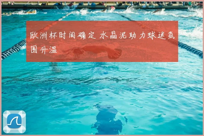 欧洲杯时间确定 水晶泥助力球迷氛围升温