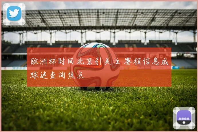 欧洲杯时间北京引关注 赛程信息成球迷查询焦点