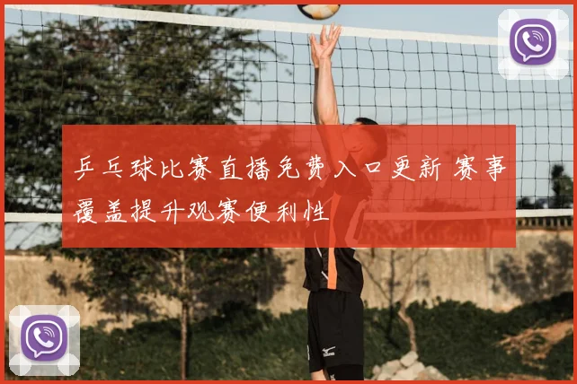 乒乓球比赛直播免费入口更新 赛事覆盖提升观赛便利性