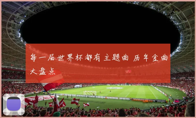 每一届世界杯都有主题曲 历年金曲大盘点