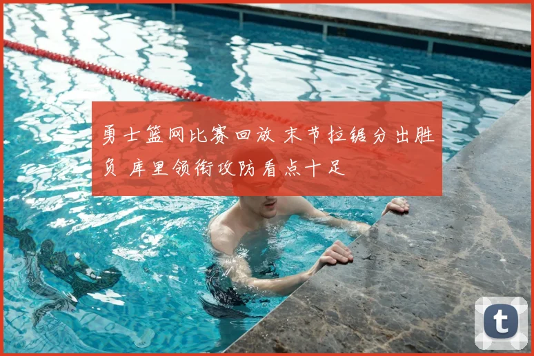 勇士篮网比赛回放 末节拉锯分出胜负 库里领衔攻防看点十足