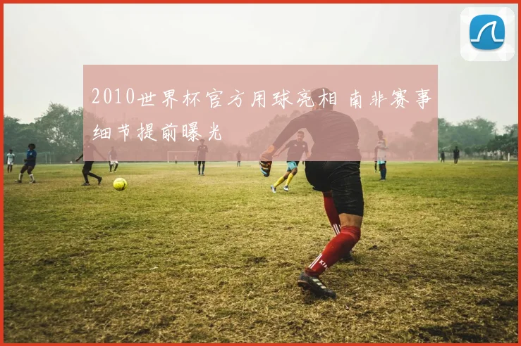 2010世界杯官方用球亮相 南非赛事细节提前曝光