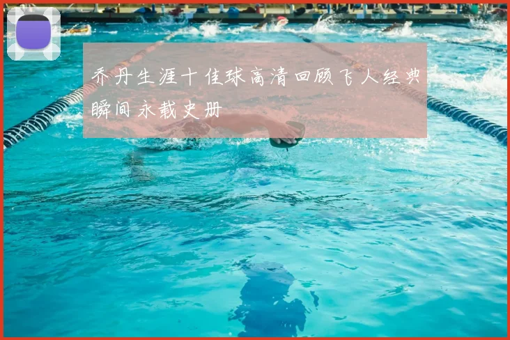 乔丹生涯十佳球高清回顾飞人经典瞬间永载史册